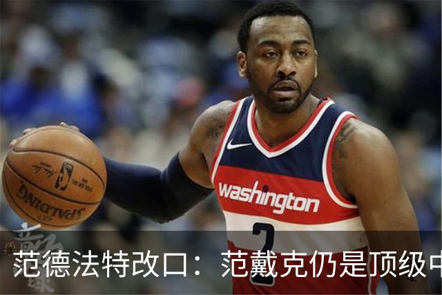 范德法特改口：范戴克仍是顶级中卫，他还是我们荷兰队的核心